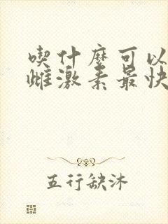 吃什么可以补充雌激素最快