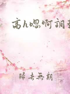 高h嗯啊调教 高h嗯啊调教