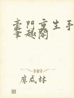 豪门重生手记 笔趣阁