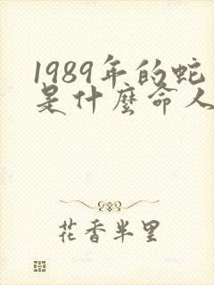 1989年的蛇是什么命人啊 1989年的蛇是什么命人啊
