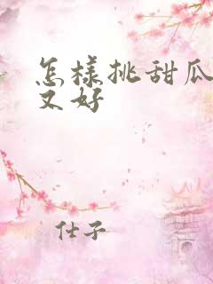 怎样挑甜瓜又甜又好