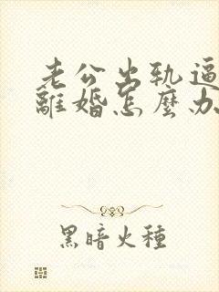 老公出轨逼着我离婚怎么办