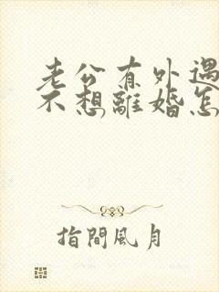 老公有外遇我却不想离婚怎么挽回 老公有外遇我却不想离婚怎么挽回