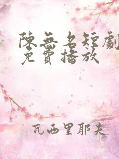 陈无名短剧全集免费播放 陈无名短剧全集免费播放