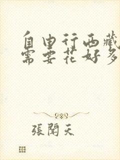 自由行西藏大概需要花好多钱