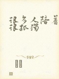很多人陪着感觉很孤独 很多人陪着感觉很孤独