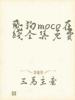 飞狗moco在线全集免费观看 飞狗moco在线全集免费观看