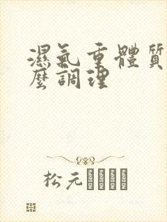 湿气重体质寒怎么调理