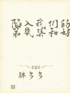 陷入我们的热恋第几集和好 陷入我们的热恋第几集和好