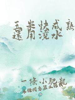 玉米快成熟时间还用浇水