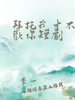 拜托我才不会喜欢你短剧