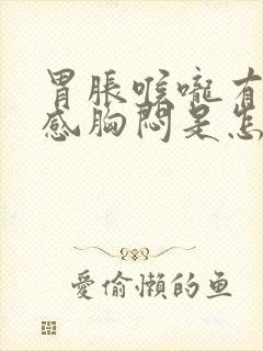 胃胀喉咙有异物感胸闷是怎么回事啊