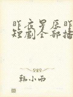 昨夜星辰昨夜风短剧全部播放