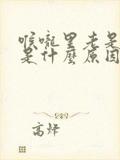 喉咙里老是起痰是什么原因
