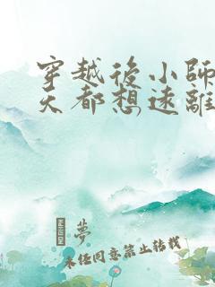 穿越后小师姐每天都想远离男主小说 穿越后小师姐每天都想远离男主小说