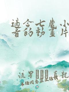 适合七岁小朋友看的动画片
