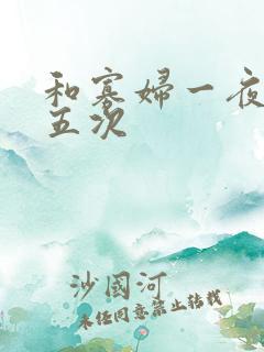 和寡妇一夜做了五次 和寡妇一夜做了五次
