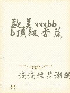 欧美xxxbbb顶级香蕉