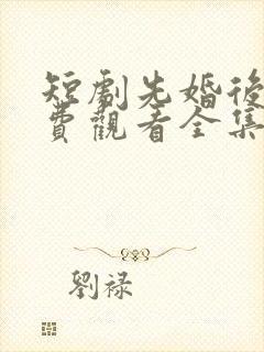 短剧先婚后爱免费观看全集