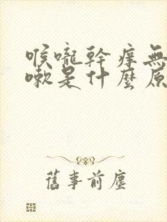 喉咙干痒无痰咳嗽是什么原因