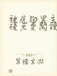 被疯狗男主缠上后免费阅读全文
