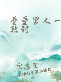 爱爱男人一进去就射