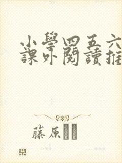 小学四五六年级课外阅读推荐书目 小学四五六年级课外阅读推荐书目