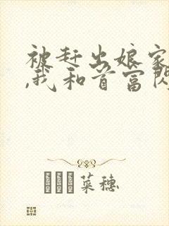 被赶出娘家当天,我和首富闪婚了全文