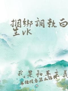 捆绑调教白丝女生vk