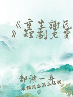 《重生谢氏嫡女》短剧免费观看