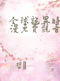全球诡异时代动漫免费观看下拉式