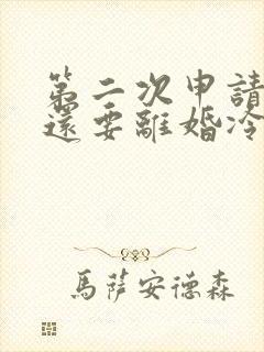第二次申请离婚还要离婚冷静期 第二次申请离婚还要离婚冷静期