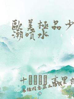 欧美极品少妇高潮喷水