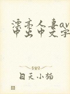 漂亮人妻av被中出中文字幕 漂亮人妻av被中出中文字幕