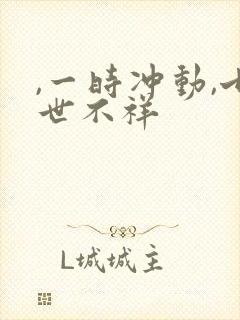 ,一时冲动,七世不祥 ,一时冲动,七世不祥