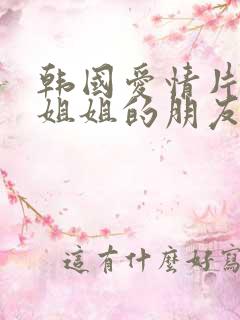 韩国爱情片电影姐姐的朋友 韩国爱情片电影姐姐的朋友
