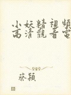 小妖精视频免费高清观看电视剧全集