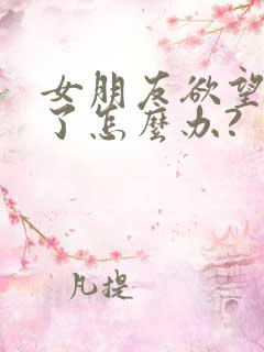 女朋友欲望太强了怎么办?