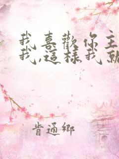 我喜欢你主动找我,这样我就能确定