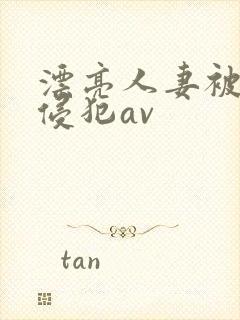 漂亮人妻被黑人侵犯av
