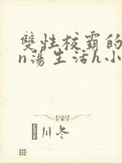 双性校霸的yin荡生活h小说