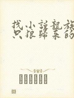 找小说龙族:从只狼归来的路明非