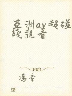 亚洲av超碰在线观看 亚洲av超碰在线观看