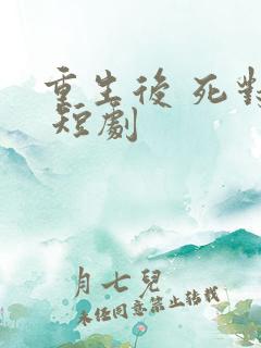 重生后 死对头 短剧