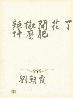 辣椒开花了要施什么肥