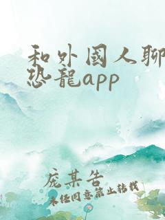 和外国人聊天小恐龙app 和外国人聊天小恐龙app