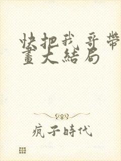 快把我哥带走漫画大结局