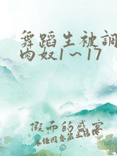 舞蹈生被调教成肉奴1~17