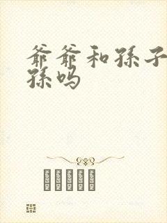爷爷和孙子是祖孙吗