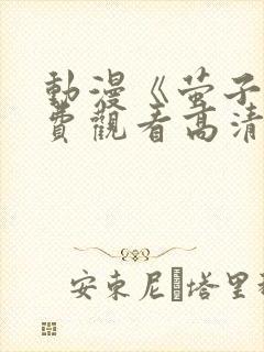 动漫《萤子》免费观看高清 动漫《萤子》免费观看高清